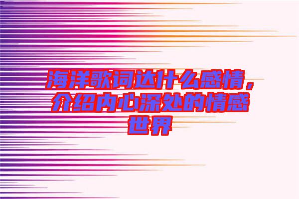 海洋歌詞達(dá)什么感情，介紹內(nèi)心深處的情感世界