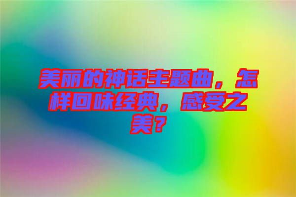 美麗的神話主題曲，怎樣回味經典，感受之美？