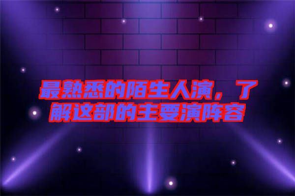 最熟悉的陌生人演，了解這部的主要演陣容