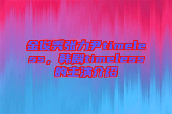 金俊秀張力尹timeless，韓劇timeless的主演介紹