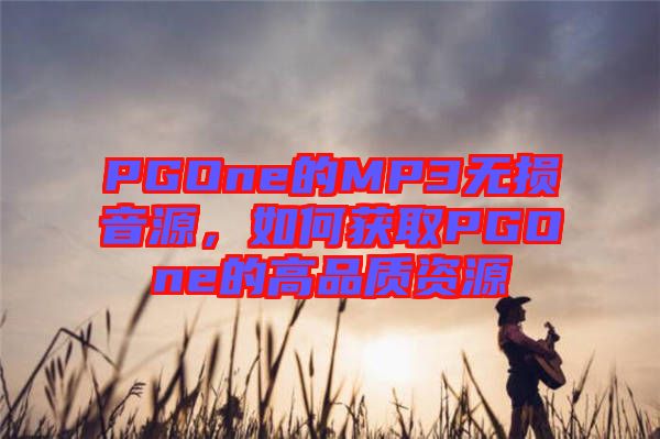 PGOne的MP3無(wú)損音源，如何獲取PGOne的高品質(zhì)資源