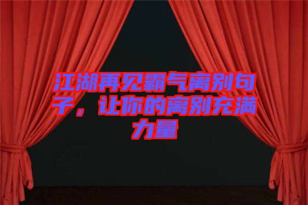 江湖再見霸氣離別句子，讓你的離別充滿力量