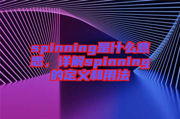 spinning是什么意思，詳解spinning的定義和用法