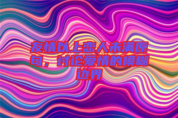 友情以上戀人未滿原句，討論愛情的模糊邊界