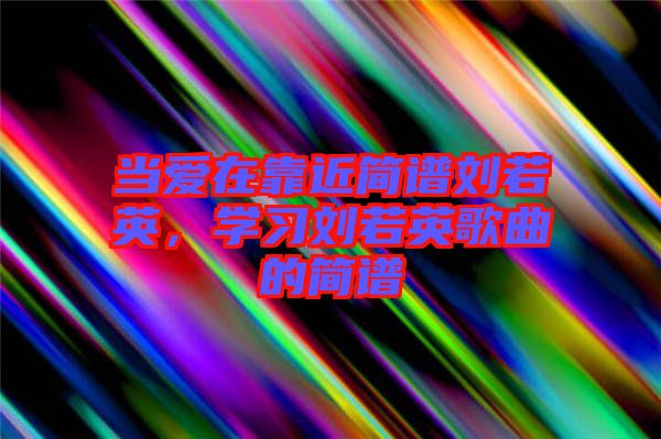 當(dāng)愛在靠近簡譜劉若英，學(xué)習(xí)劉若英歌曲的簡譜