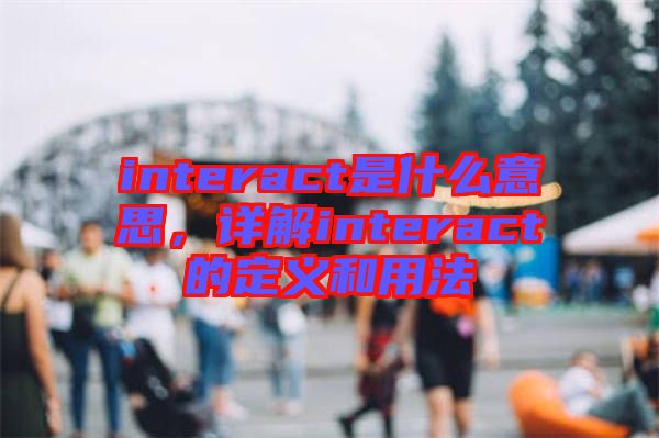 interact是什么意思，詳解interact的定義和用法