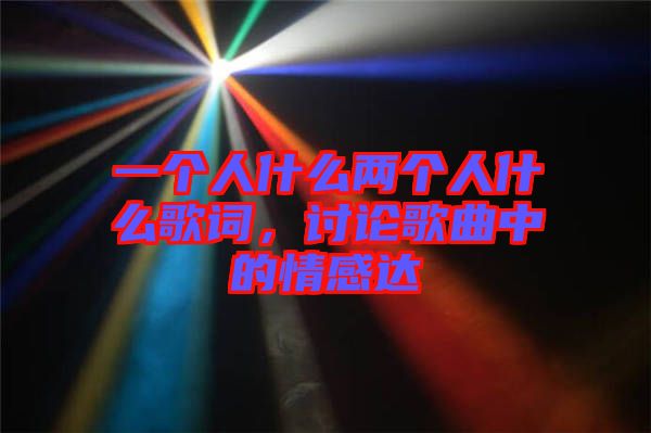 一個(gè)人什么兩個(gè)人什么歌詞，討論歌曲中的情感達(dá)