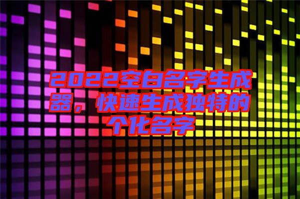 2022空白名字生成器，快速生成獨特的個化名字