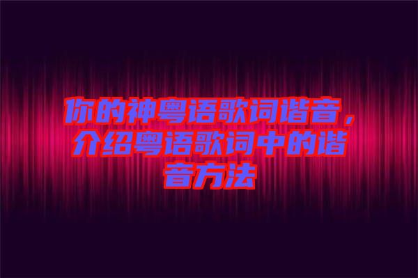 你的神粵語歌詞諧音，介紹粵語歌詞中的諧音方法