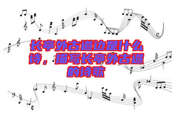 長(zhǎng)亭外古道邊是什么詩(shī)，描寫長(zhǎng)亭外古道的詩(shī)歌