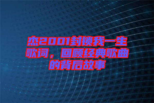 杰2001封鎖我一生歌詞，回顧經(jīng)典歌曲的背后故事