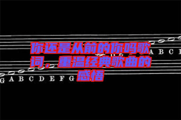 你還是從前的你嗎歌詞，重溫經(jīng)典歌曲的感悟