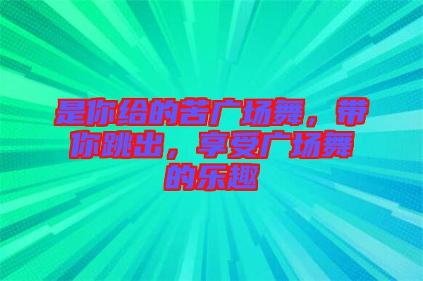 是你給的苦廣場舞，帶你跳出，享受廣場舞的樂趣