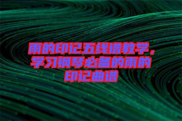 雨的印記五線譜教學(xué)，學(xué)習(xí)鋼琴必備的雨的印記曲譜