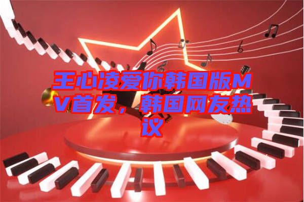 王心凌愛你韓國版MV首發(fā)，韓國網(wǎng)友熱議