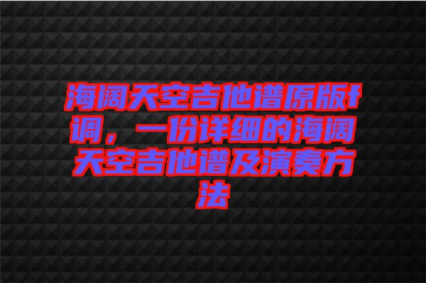 海闊天空吉他譜原版f調(diào)，一份詳細(xì)的海闊天空吉他譜及演奏方法