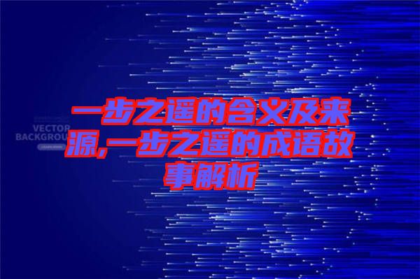 一步之遙的含義及來(lái)源,一步之遙的成語(yǔ)故事解析