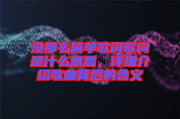 沒那么簡(jiǎn)單歌詞歌詞是什么意思，詳細(xì)介紹歌曲背后的含義