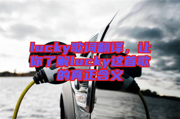 lucky歌詞翻譯，讓你了解lucky這首歌的真正含義