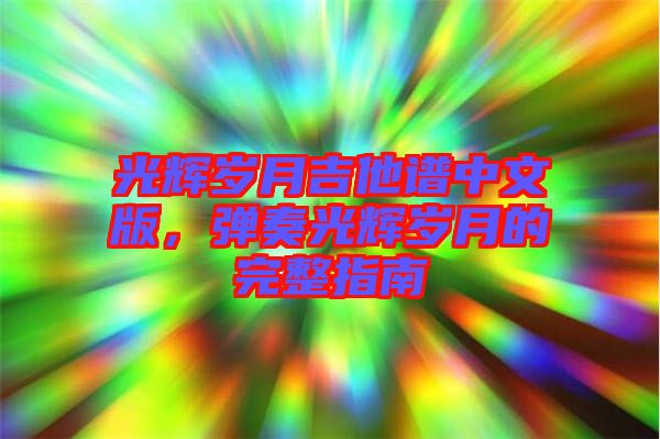 光輝歲月吉他譜中文版，彈奏光輝歲月的完整指南