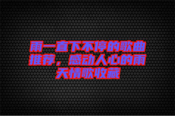 雨一直下不停的歌曲推薦，感動(dòng)人心的雨天情歌收藏