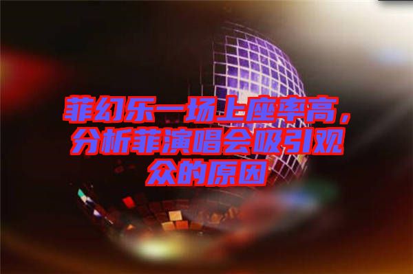 菲幻樂一場上座率高，分析菲演唱會(huì)吸引觀眾的原因