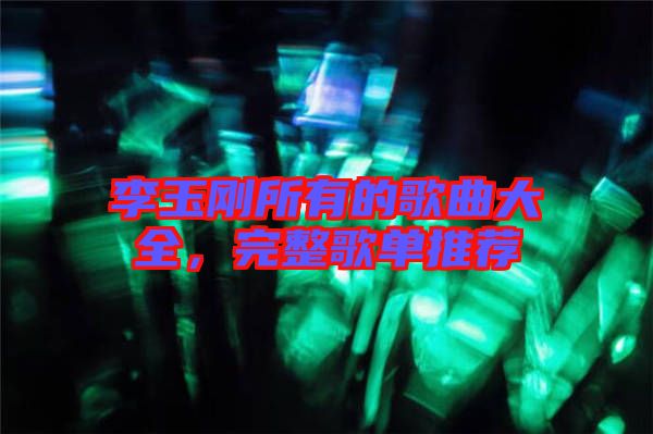 李玉剛所有的歌曲大全，完整歌單推薦