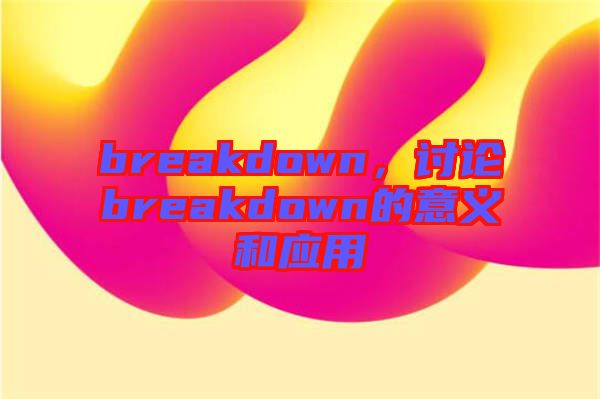 breakdown，討論breakdown的意義和應(yīng)用