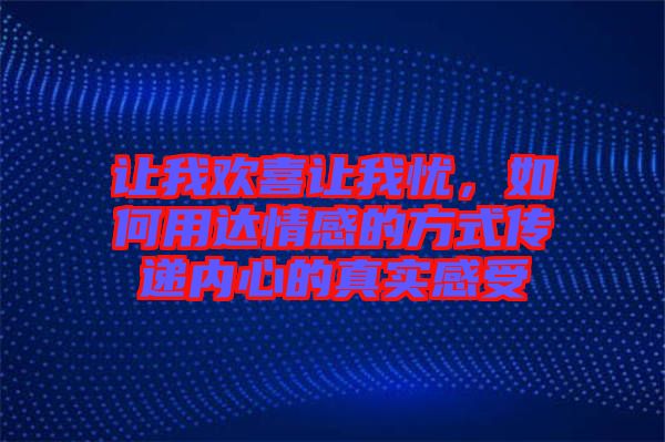 讓我歡喜讓我憂，如何用達(dá)情感的方式傳遞內(nèi)心的真實(shí)感受