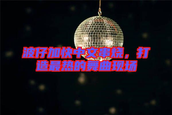 波仔加快中文串燒，打造最熱的舞曲現(xiàn)場(chǎng)