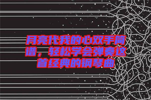 月亮代我的心雙手簡譜，輕松學(xué)會彈奏這首經(jīng)典的鋼琴曲