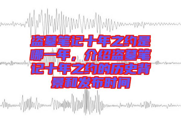 盜墓筆記十年之約是哪一年，介紹盜墓筆記十年之約的歷史背景和發(fā)布時(shí)間