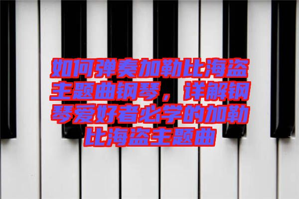 如何彈奏加勒比海盜主題曲鋼琴，詳解鋼琴愛好者必學(xué)的加勒比海盜主題曲