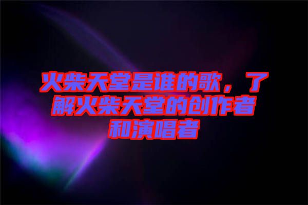 火柴天堂是誰的歌，了解火柴天堂的創(chuàng)作者和演唱者