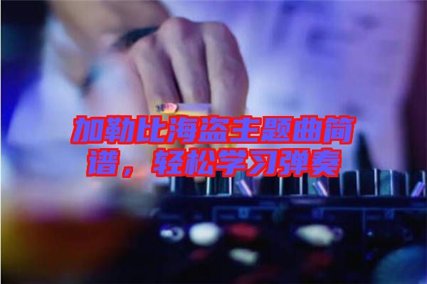 加勒比海盜主題曲簡(jiǎn)譜，輕松學(xué)習(xí)彈奏