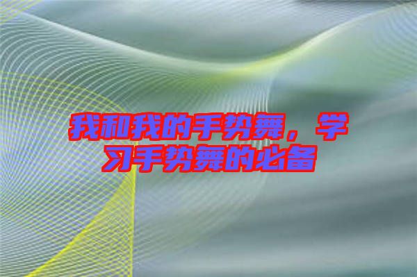 我和我的手勢(shì)舞，學(xué)習(xí)手勢(shì)舞的必備