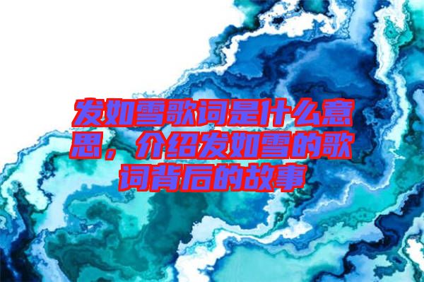 發(fā)如雪歌詞是什么意思，介紹發(fā)如雪的歌詞背后的故事