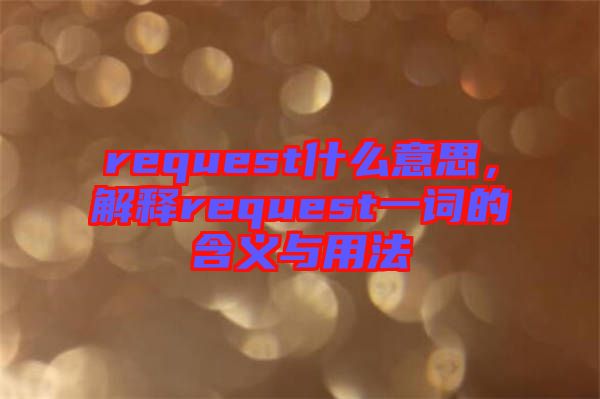 request什么意思，解釋request一詞的含義與用法