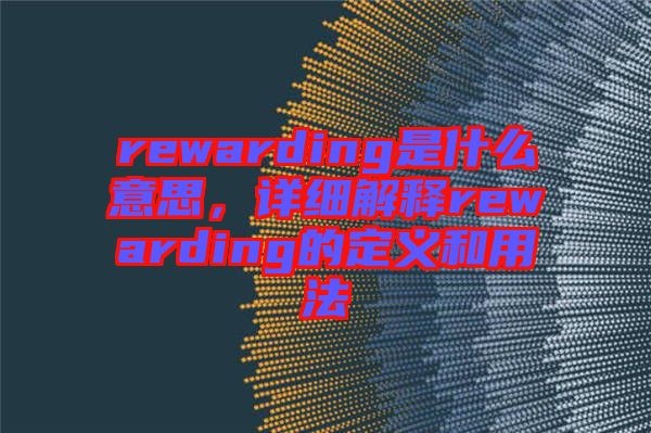 rewarding是什么意思，詳細(xì)解釋rewarding的定義和用法