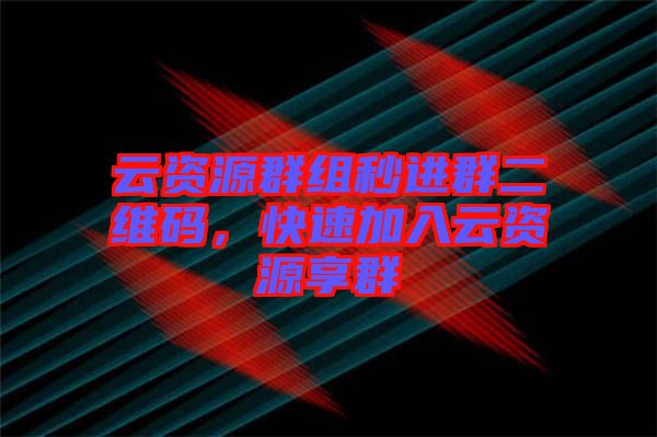 云資源群組秒進群二維碼，快速加入云資源享群