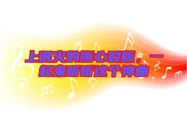 上很火的撕心裂版，一起來聽聽這個神曲