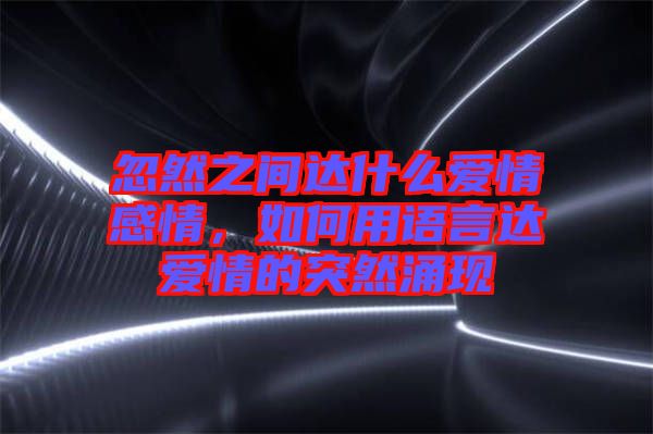 忽然之間達(dá)什么愛情感情，如何用語言達(dá)愛情的突然涌現(xiàn)