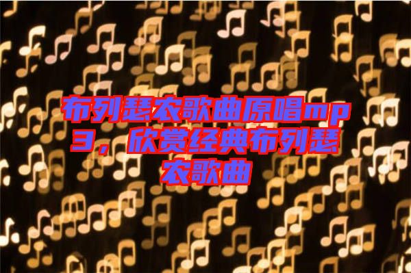 布列瑟農(nóng)歌曲原唱mp3，欣賞經(jīng)典布列瑟農(nóng)歌曲