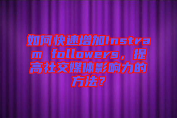 如何快速增加Instram followers，提高社交媒體影響力的方法？