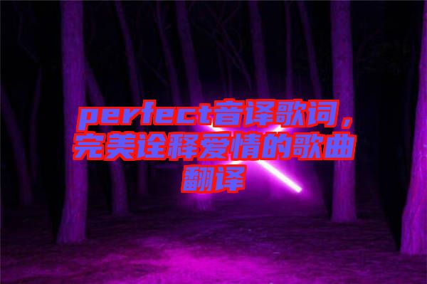 perfect音譯歌詞，完美詮釋愛(ài)情的歌曲翻譯