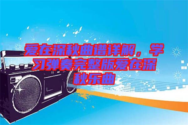 愛在深秋曲譜詳解，學(xué)習(xí)彈奏完整版愛在深秋樂曲