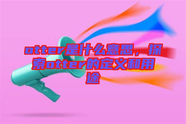 otter是什么意思，探索otter的定義和用途