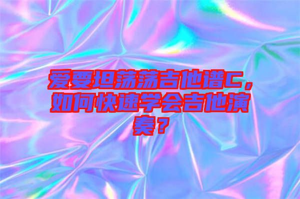 愛要坦蕩蕩吉他譜C，如何快速學(xué)會(huì)吉他演奏？