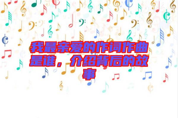 我最親愛的作詞作曲是誰，介紹背后的故事