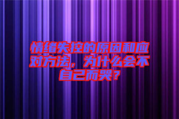 情緒失控的原因和應(yīng)對(duì)方法，為什么會(huì)不自己而哭？